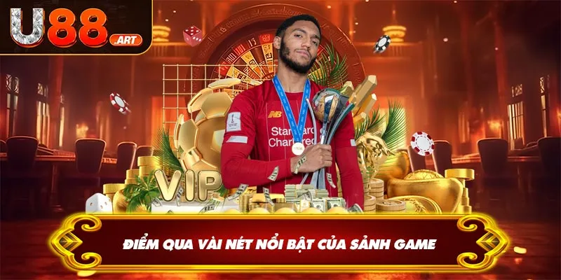 Điểm qua vài nét nổi bật của sảnh game