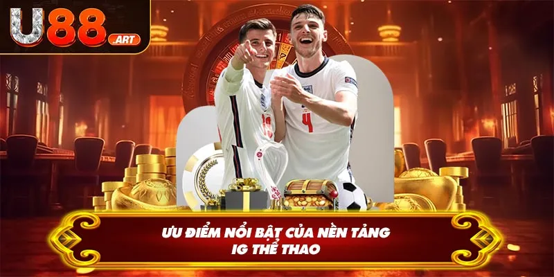 Ưu điểm nổi bật của nền tảng IG thể thao